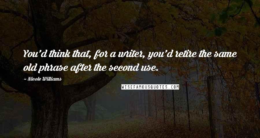 Nicole Williams Quotes: You'd think that, for a writer, you'd retire the same old phrase after the second use.