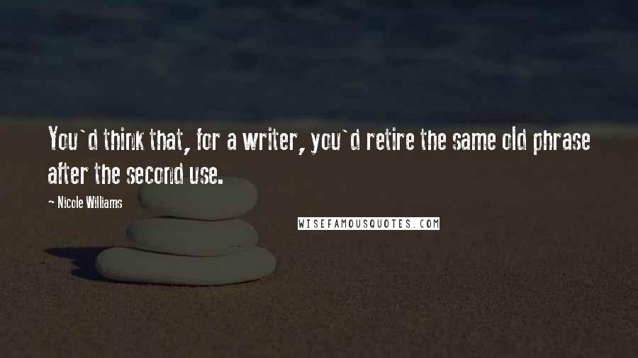 Nicole Williams Quotes: You'd think that, for a writer, you'd retire the same old phrase after the second use.