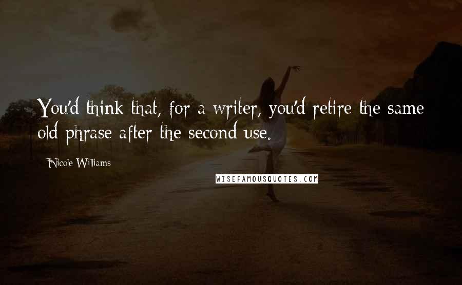 Nicole Williams Quotes: You'd think that, for a writer, you'd retire the same old phrase after the second use.