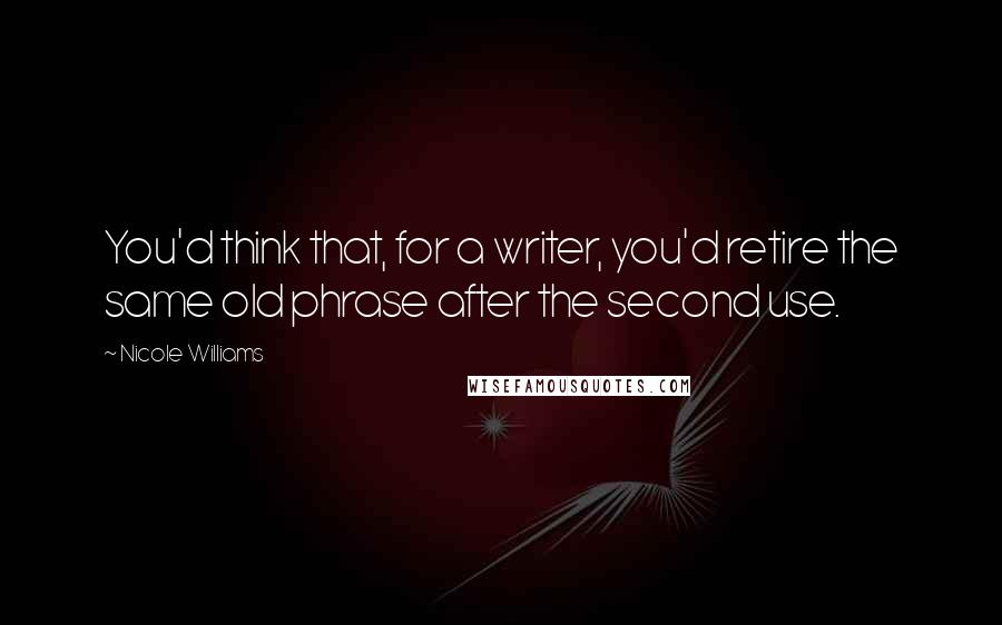 Nicole Williams Quotes: You'd think that, for a writer, you'd retire the same old phrase after the second use.