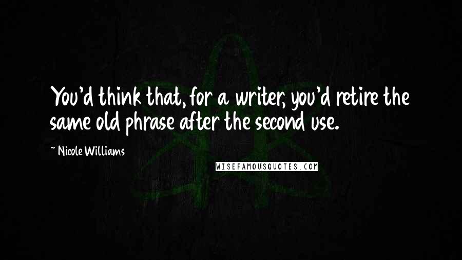 Nicole Williams Quotes: You'd think that, for a writer, you'd retire the same old phrase after the second use.