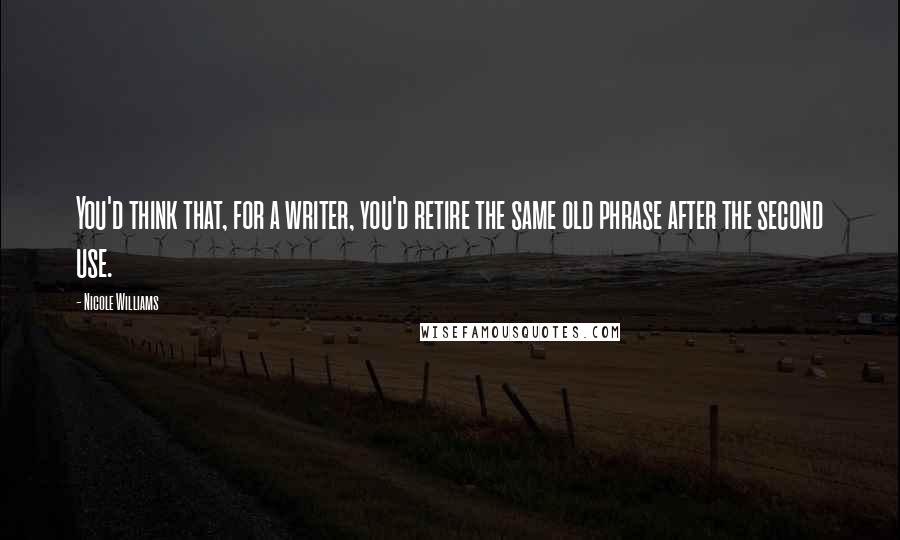 Nicole Williams Quotes: You'd think that, for a writer, you'd retire the same old phrase after the second use.