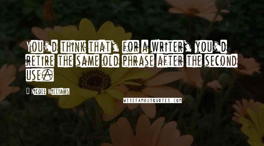 Nicole Williams Quotes: You'd think that, for a writer, you'd retire the same old phrase after the second use.