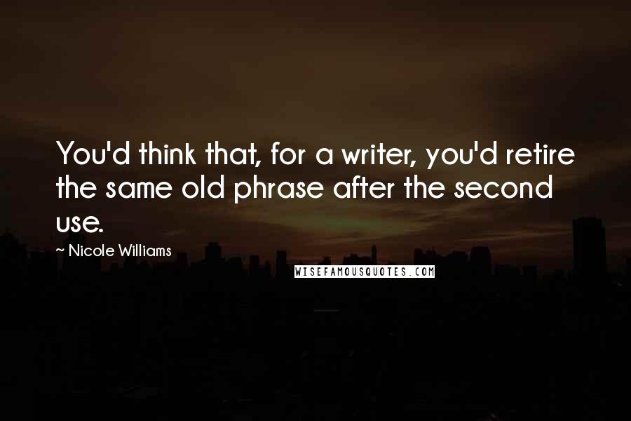 Nicole Williams Quotes: You'd think that, for a writer, you'd retire the same old phrase after the second use.