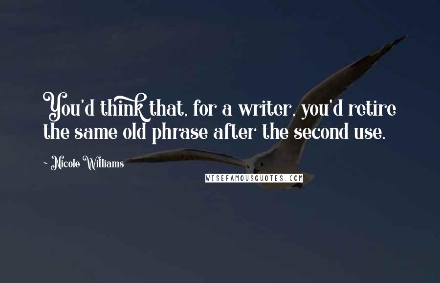 Nicole Williams Quotes: You'd think that, for a writer, you'd retire the same old phrase after the second use.