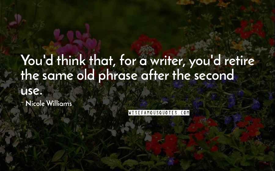 Nicole Williams Quotes: You'd think that, for a writer, you'd retire the same old phrase after the second use.