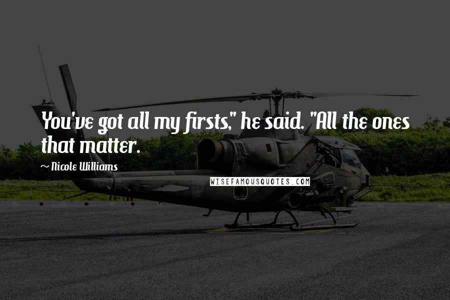 Nicole Williams Quotes: You've got all my firsts," he said. "All the ones that matter.