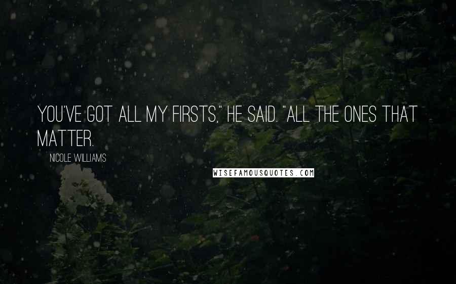 Nicole Williams Quotes: You've got all my firsts," he said. "All the ones that matter.