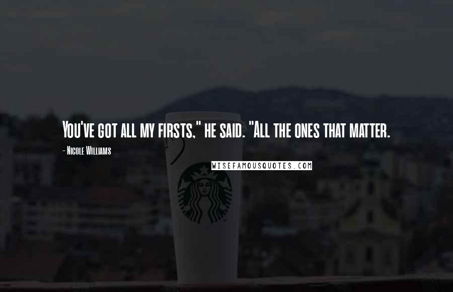 Nicole Williams Quotes: You've got all my firsts," he said. "All the ones that matter.