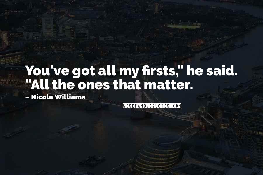 Nicole Williams Quotes: You've got all my firsts," he said. "All the ones that matter.