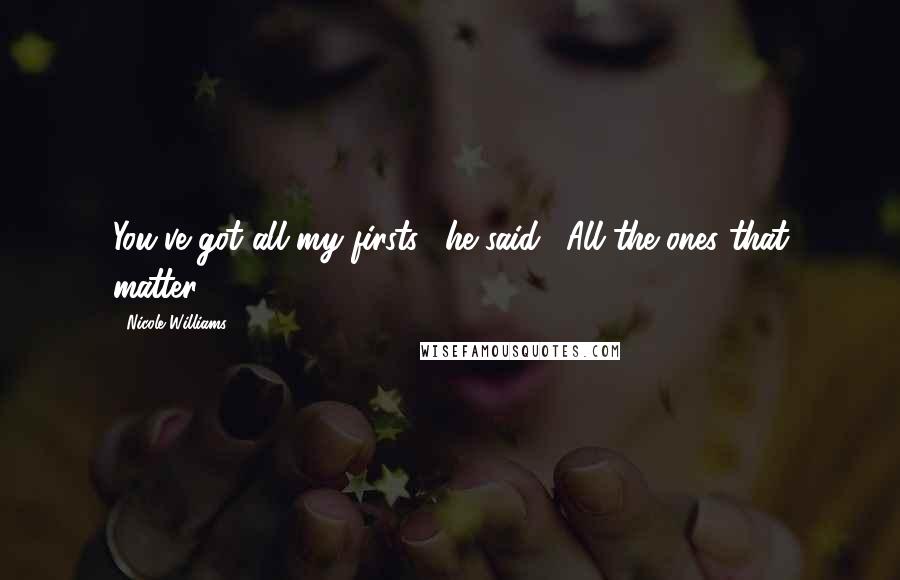 Nicole Williams Quotes: You've got all my firsts," he said. "All the ones that matter.