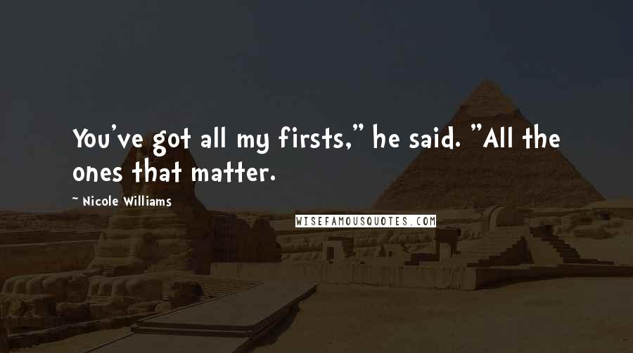 Nicole Williams Quotes: You've got all my firsts," he said. "All the ones that matter.