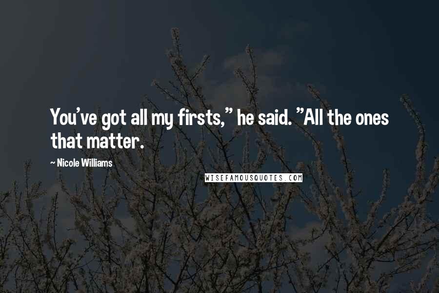 Nicole Williams Quotes: You've got all my firsts," he said. "All the ones that matter.