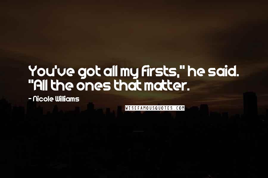 Nicole Williams Quotes: You've got all my firsts," he said. "All the ones that matter.
