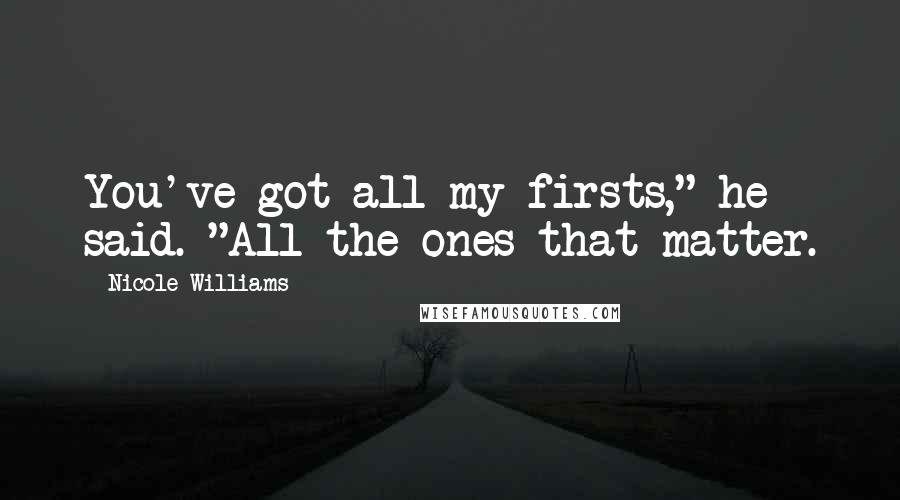 Nicole Williams Quotes: You've got all my firsts," he said. "All the ones that matter.