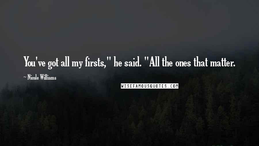 Nicole Williams Quotes: You've got all my firsts," he said. "All the ones that matter.