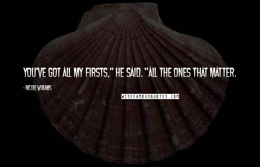 Nicole Williams Quotes: You've got all my firsts," he said. "All the ones that matter.