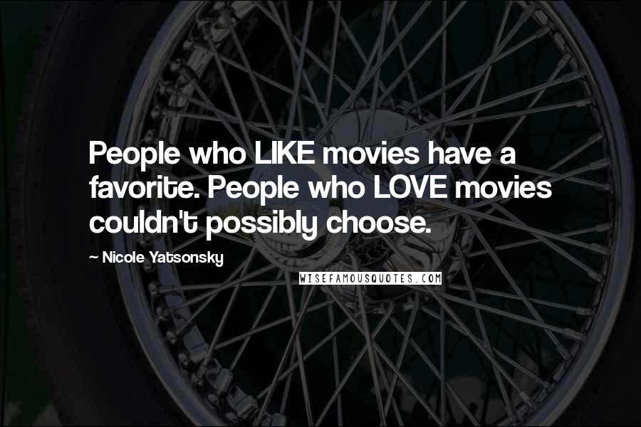 Nicole Yatsonsky Quotes: People who LIKE movies have a favorite. People who LOVE movies couldn't possibly choose.