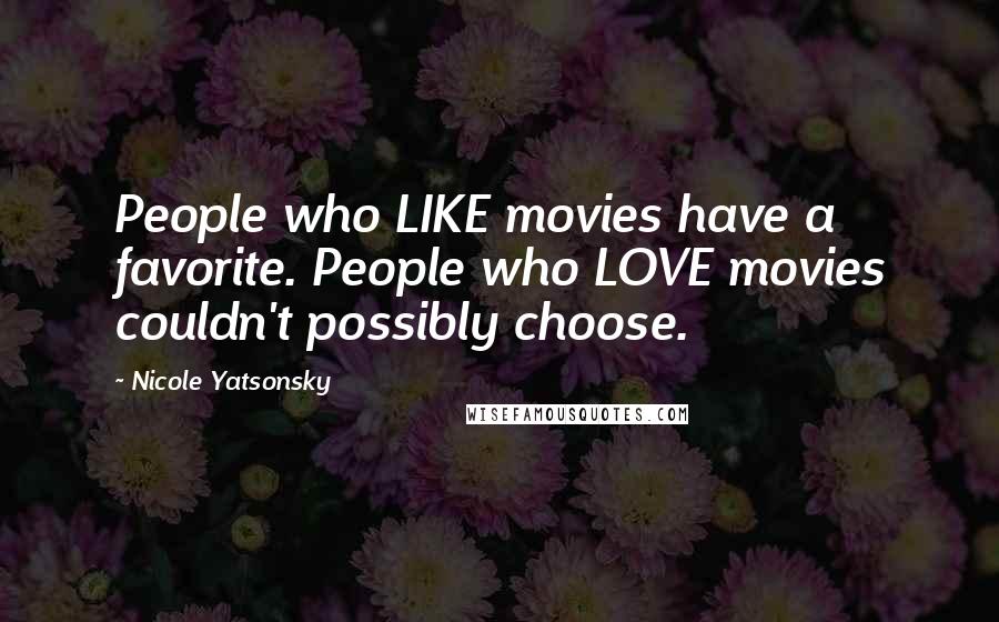 Nicole Yatsonsky Quotes: People who LIKE movies have a favorite. People who LOVE movies couldn't possibly choose.