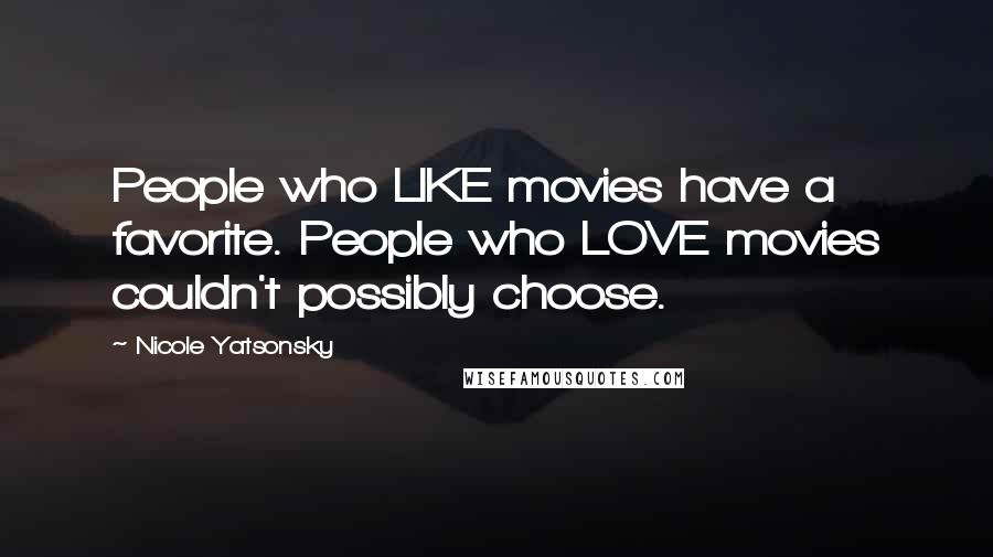 Nicole Yatsonsky Quotes: People who LIKE movies have a favorite. People who LOVE movies couldn't possibly choose.