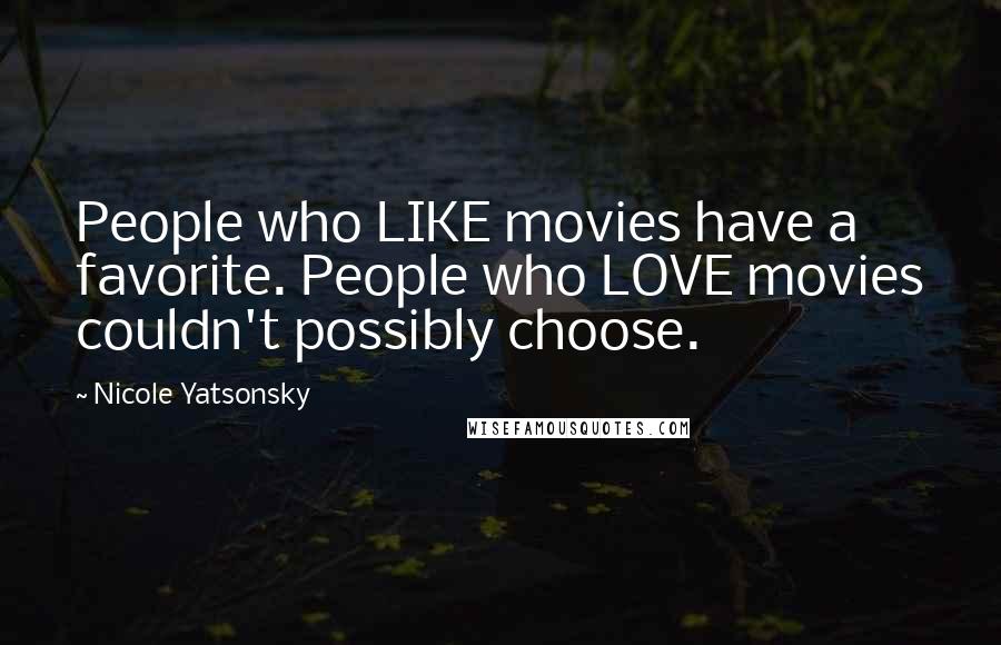 Nicole Yatsonsky Quotes: People who LIKE movies have a favorite. People who LOVE movies couldn't possibly choose.