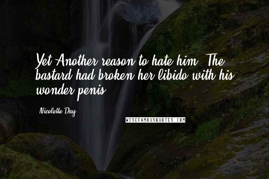 Nicolette Day Quotes: Yet Another reason to hate him. The bastard had broken her libido with his wonder penis.