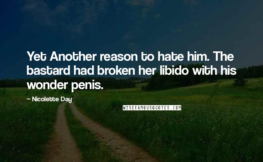 Nicolette Day Quotes: Yet Another reason to hate him. The bastard had broken her libido with his wonder penis.