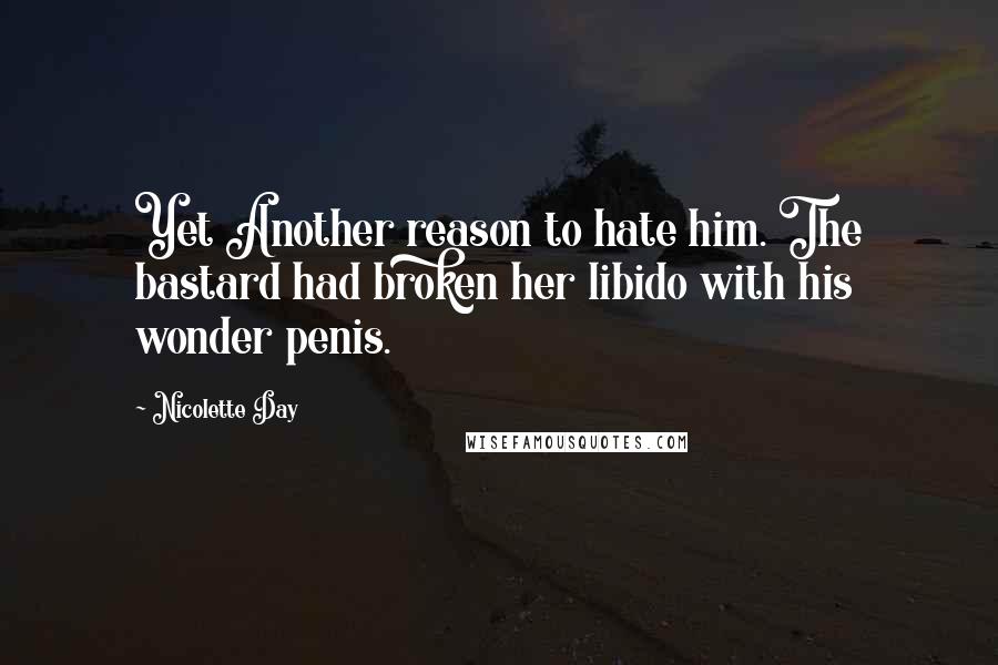 Nicolette Day Quotes: Yet Another reason to hate him. The bastard had broken her libido with his wonder penis.