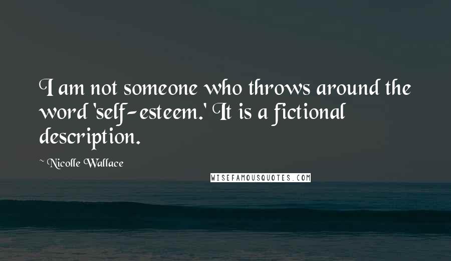 Nicolle Wallace Quotes: I am not someone who throws around the word 'self-esteem.' It is a fictional description.