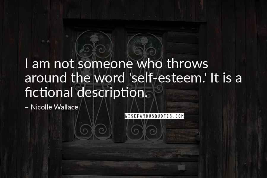 Nicolle Wallace Quotes: I am not someone who throws around the word 'self-esteem.' It is a fictional description.