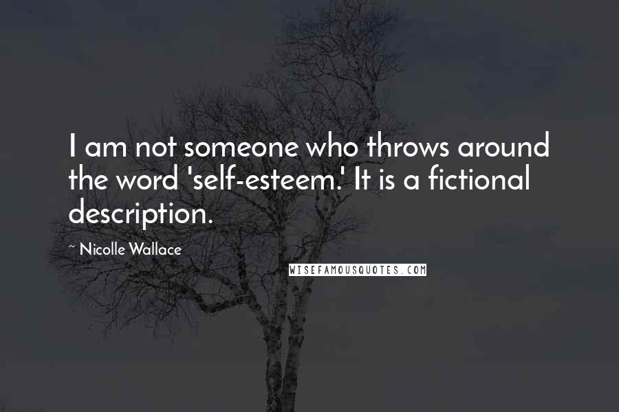 Nicolle Wallace Quotes: I am not someone who throws around the word 'self-esteem.' It is a fictional description.