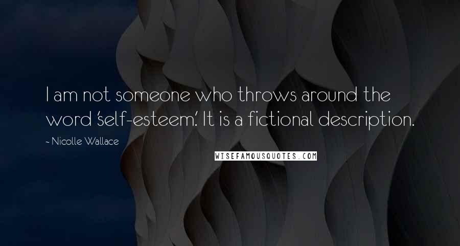 Nicolle Wallace Quotes: I am not someone who throws around the word 'self-esteem.' It is a fictional description.