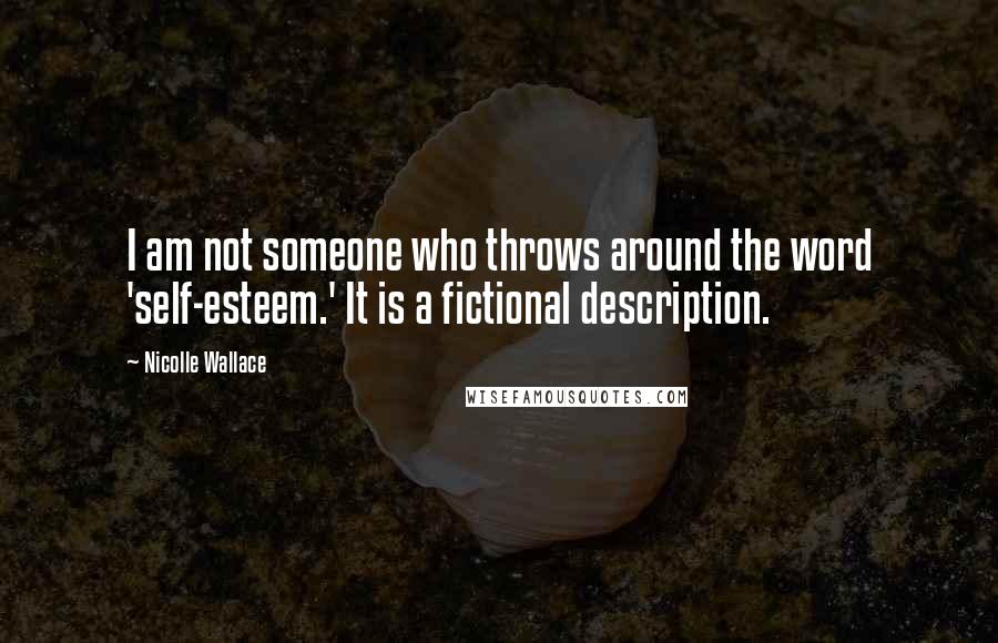 Nicolle Wallace Quotes: I am not someone who throws around the word 'self-esteem.' It is a fictional description.