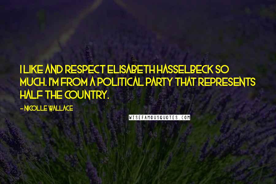 Nicolle Wallace Quotes: I like and respect Elisabeth Hasselbeck so much. I'm from a political party that represents half the country.