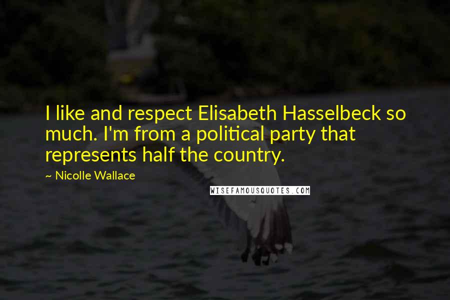 Nicolle Wallace Quotes: I like and respect Elisabeth Hasselbeck so much. I'm from a political party that represents half the country.