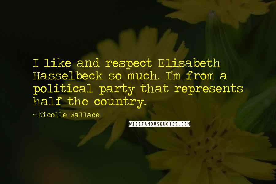 Nicolle Wallace Quotes: I like and respect Elisabeth Hasselbeck so much. I'm from a political party that represents half the country.