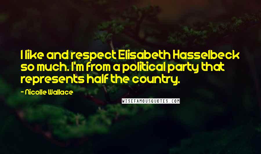 Nicolle Wallace Quotes: I like and respect Elisabeth Hasselbeck so much. I'm from a political party that represents half the country.