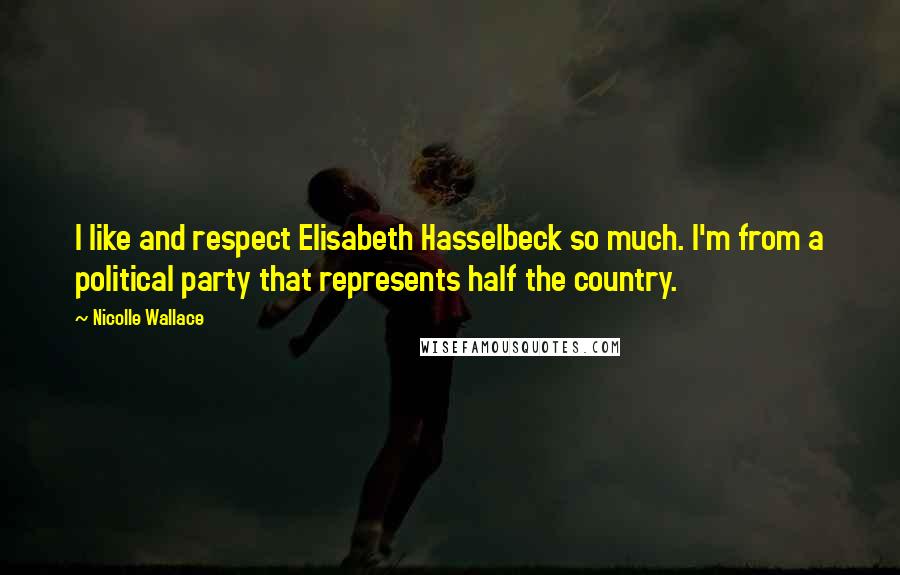 Nicolle Wallace Quotes: I like and respect Elisabeth Hasselbeck so much. I'm from a political party that represents half the country.