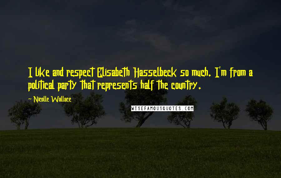 Nicolle Wallace Quotes: I like and respect Elisabeth Hasselbeck so much. I'm from a political party that represents half the country.