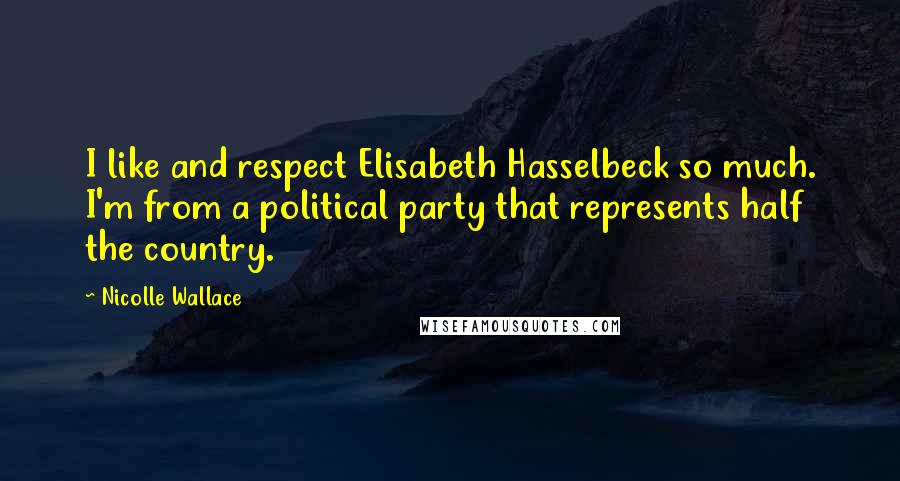 Nicolle Wallace Quotes: I like and respect Elisabeth Hasselbeck so much. I'm from a political party that represents half the country.