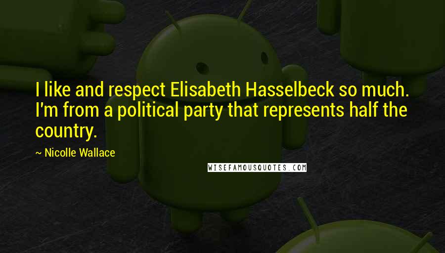 Nicolle Wallace Quotes: I like and respect Elisabeth Hasselbeck so much. I'm from a political party that represents half the country.