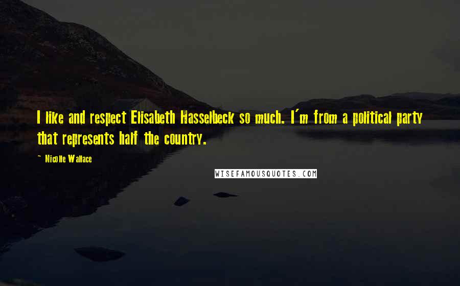 Nicolle Wallace Quotes: I like and respect Elisabeth Hasselbeck so much. I'm from a political party that represents half the country.