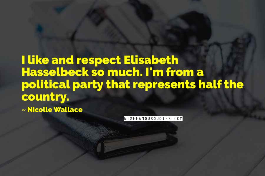 Nicolle Wallace Quotes: I like and respect Elisabeth Hasselbeck so much. I'm from a political party that represents half the country.