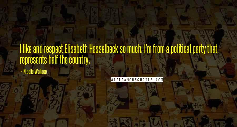 Nicolle Wallace Quotes: I like and respect Elisabeth Hasselbeck so much. I'm from a political party that represents half the country.