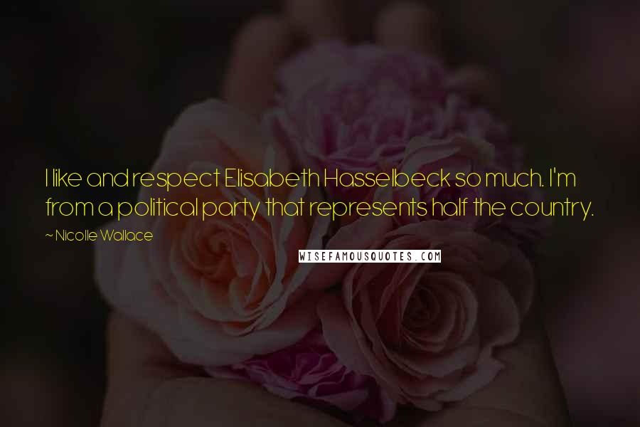 Nicolle Wallace Quotes: I like and respect Elisabeth Hasselbeck so much. I'm from a political party that represents half the country.