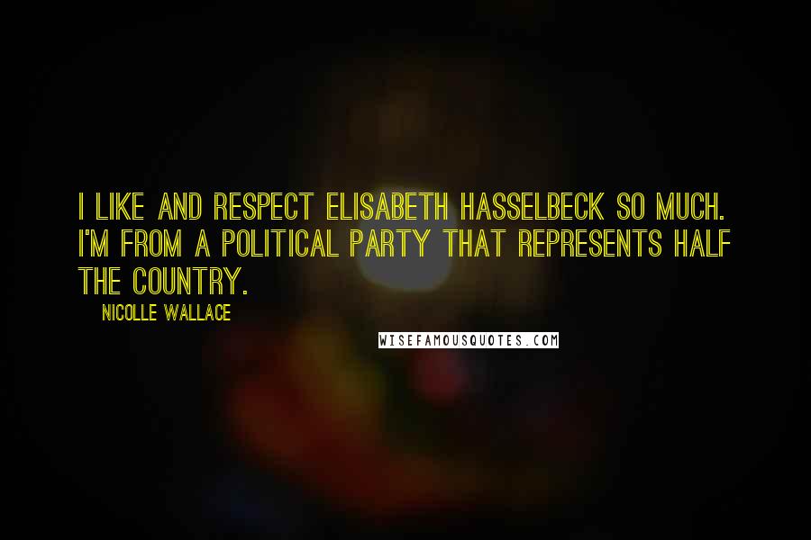 Nicolle Wallace Quotes: I like and respect Elisabeth Hasselbeck so much. I'm from a political party that represents half the country.