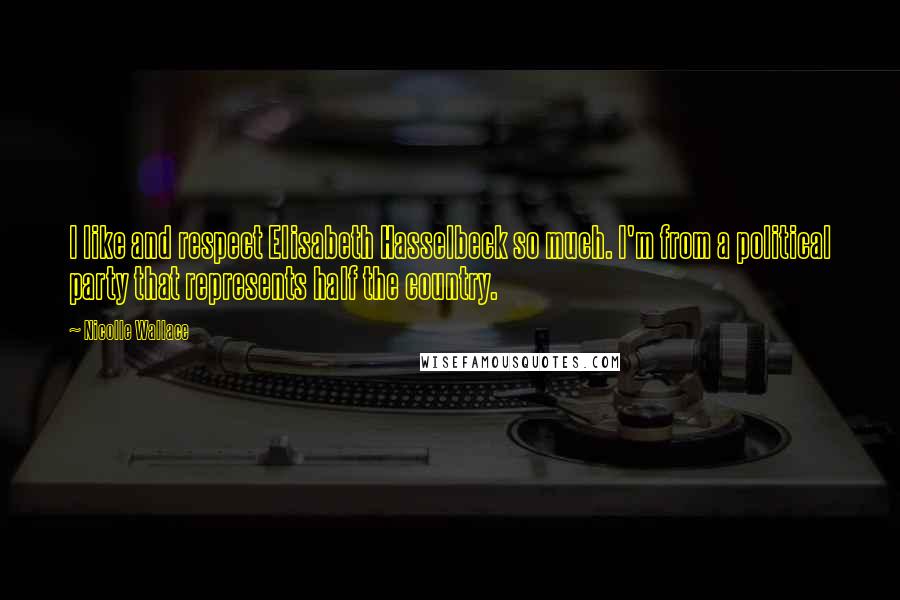 Nicolle Wallace Quotes: I like and respect Elisabeth Hasselbeck so much. I'm from a political party that represents half the country.