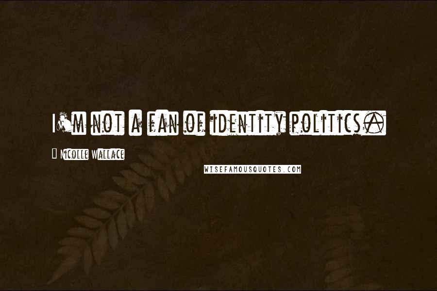 Nicolle Wallace Quotes: I'm not a fan of identity politics.