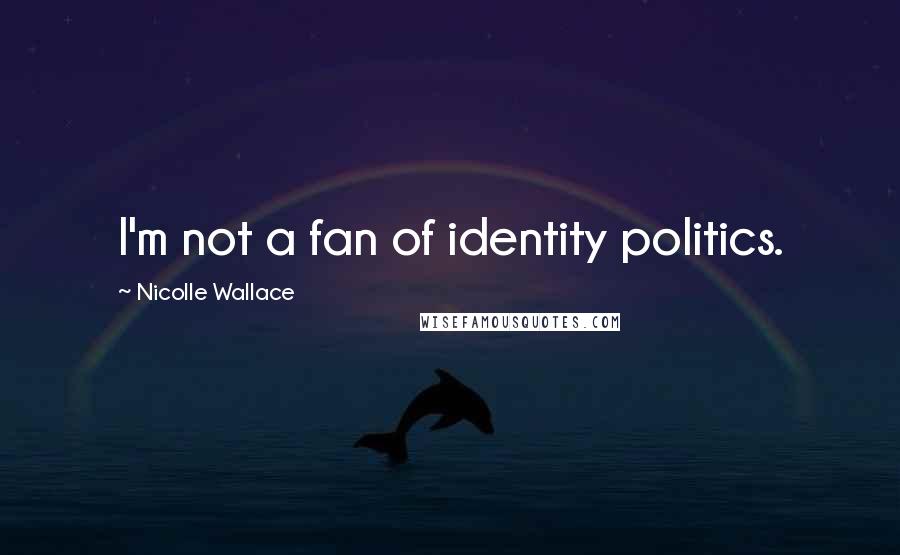 Nicolle Wallace Quotes: I'm not a fan of identity politics.