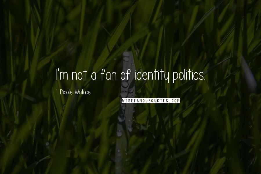 Nicolle Wallace Quotes: I'm not a fan of identity politics.